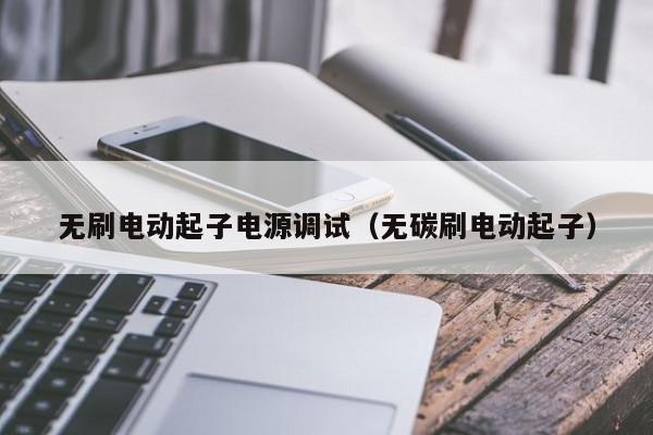 无刷电动起子电源调试（无碳刷电动起子）