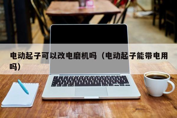 电动起子可以改电磨机吗（电动起子能带电用吗）