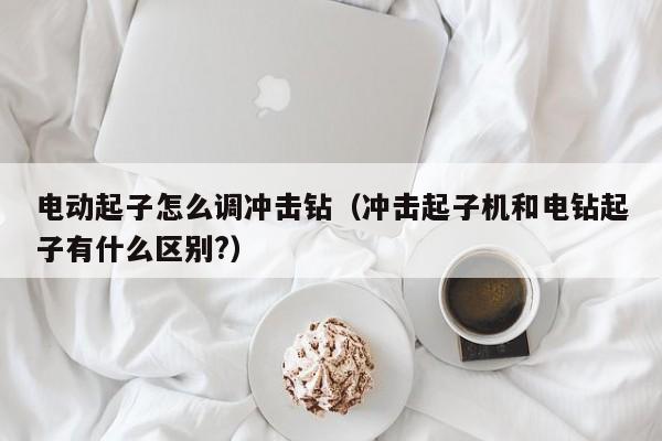 电动起子怎么调冲击钻（冲击起子机和电钻起子有什么区别?）