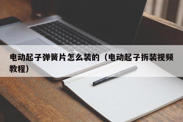 电动起子弹簧片怎么装的（电动起子拆装视频教程）