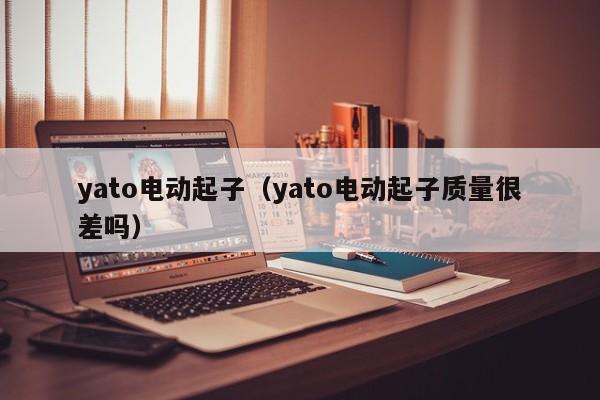 yato电动起子（yato电动起子质量很差吗）