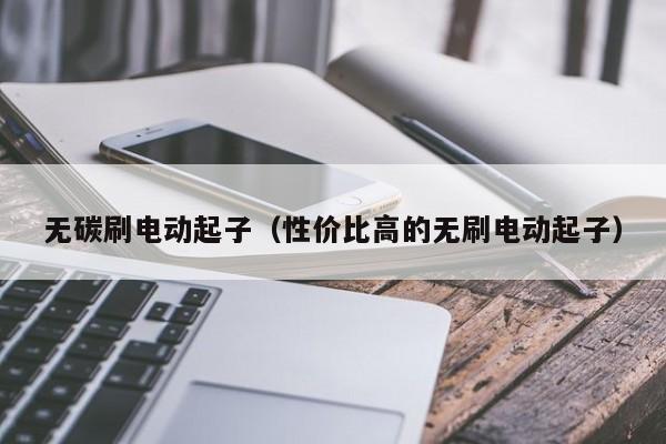 无碳刷电动起子（性价比高的无刷电动起子）