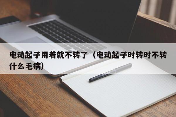 电动起子用着就不转了（电动起子时转时不转什么毛病）