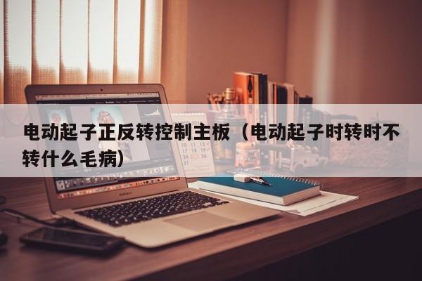 电动起子正反转控制主板（电动起子时转时不转什么毛病）